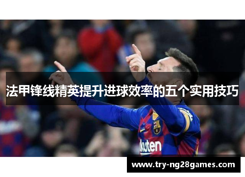 法甲锋线精英提升进球效率的五个实用技巧