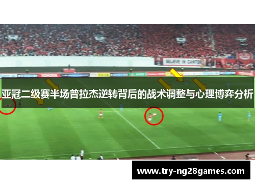 亚冠二级赛半场普拉杰逆转背后的战术调整与心理博弈分析