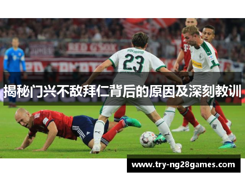 揭秘门兴不敌拜仁背后的原因及深刻教训