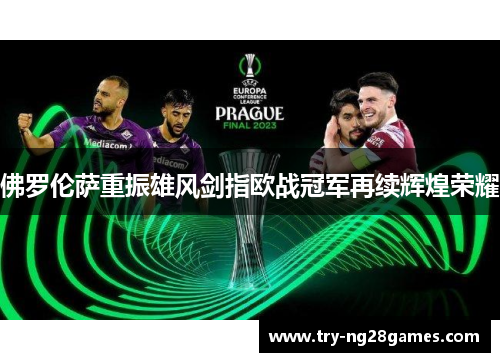 佛罗伦萨重振雄风剑指欧战冠军再续辉煌荣耀
