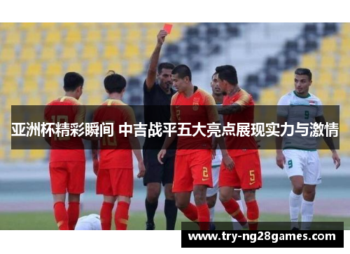 亚洲杯精彩瞬间 中吉战平五大亮点展现实力与激情