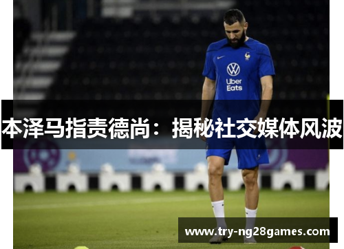 本泽马指责德尚：揭秘社交媒体风波