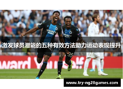 激发球员潜能的五种有效方法助力运动表现提升