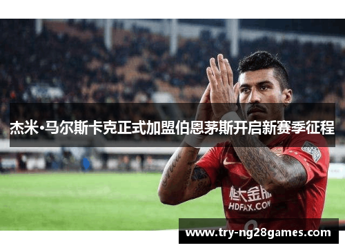 杰米·马尔斯卡克正式加盟伯恩茅斯开启新赛季征程