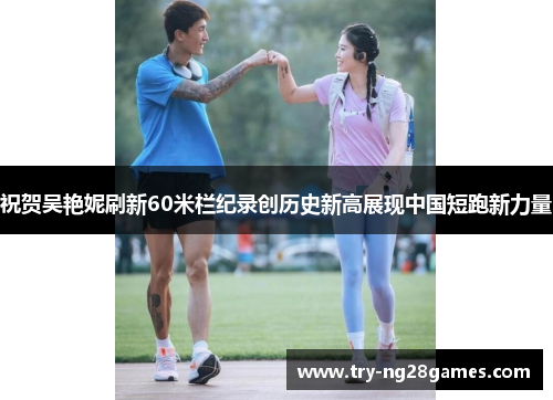 祝贺吴艳妮刷新60米栏纪录创历史新高展现中国短跑新力量