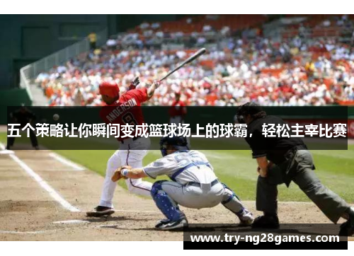 五个策略让你瞬间变成篮球场上的球霸，轻松主宰比赛
