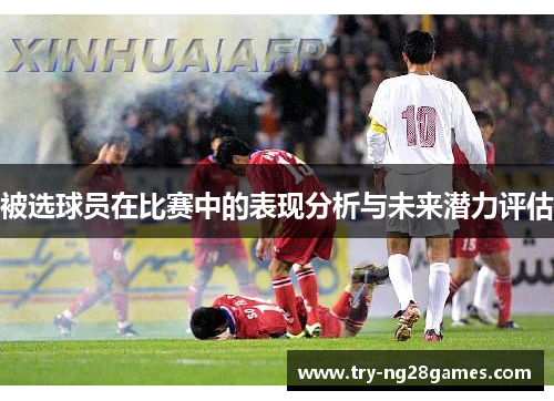 被选球员在比赛中的表现分析与未来潜力评估