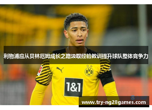 利物浦应从贝林厄姆成长之路汲取经验教训提升球队整体竞争力