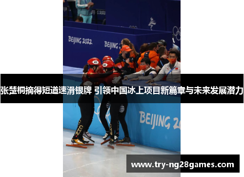 张楚桐摘得短道速滑银牌 引领中国冰上项目新篇章与未来发展潜力