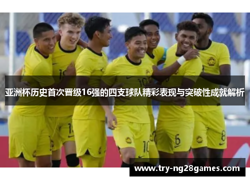 亚洲杯历史首次晋级16强的四支球队精彩表现与突破性成就解析