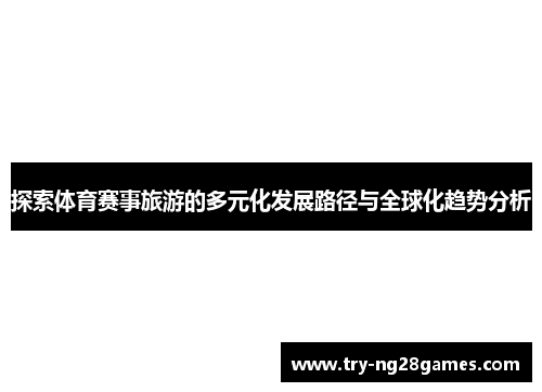 探索体育赛事旅游的多元化发展路径与全球化趋势分析