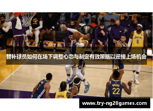 替补球员如何在场下调整心态与制定有效策略以迎接上场机会