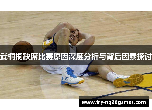 武桐桐缺席比赛原因深度分析与背后因素探讨