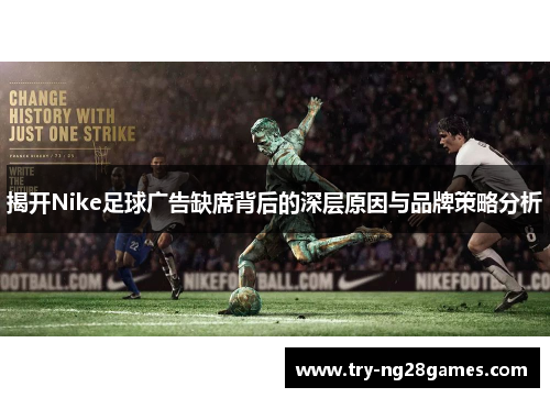 揭开Nike足球广告缺席背后的深层原因与品牌策略分析