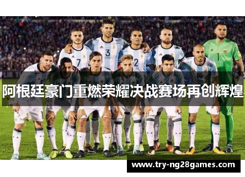 阿根廷豪门重燃荣耀决战赛场再创辉煌