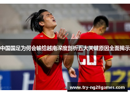 中国国足为何会输给越南深度剖析五大关键原因全面揭示