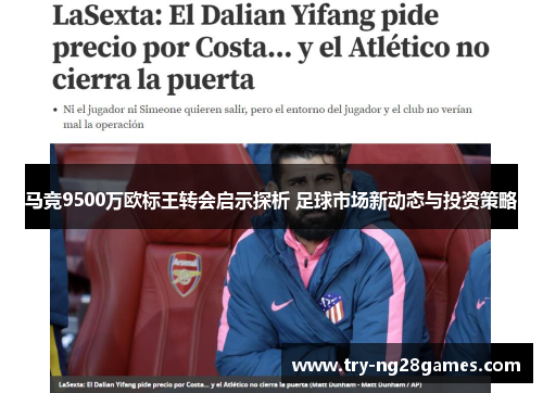 马竞9500万欧标王转会启示探析 足球市场新动态与投资策略