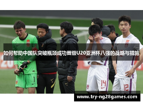 如何帮助中国队突破瓶颈成功晋级U20亚洲杯八强的战略与措施