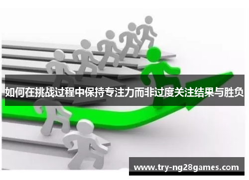 如何在挑战过程中保持专注力而非过度关注结果与胜负