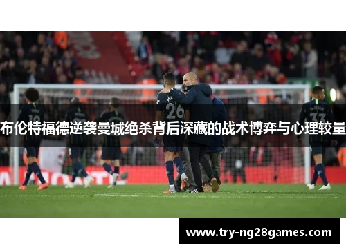 布伦特福德逆袭曼城绝杀背后深藏的战术博弈与心理较量 布伦特福德逆袭曼城绝杀背后深藏的战术博弈与心理较量