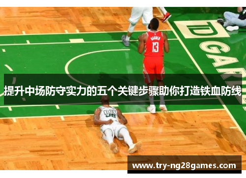 提升中场防守实力的五个关键步骤助你打造铁血防线