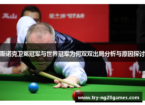 斯诺克卫冕冠军与世界冠军为何双双出局分析与原因探讨 斯诺克卫冕冠军与世界冠军为何双双出局分析与原因探讨