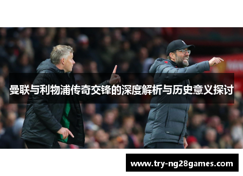 曼联与利物浦传奇交锋的深度解析与历史意义探讨