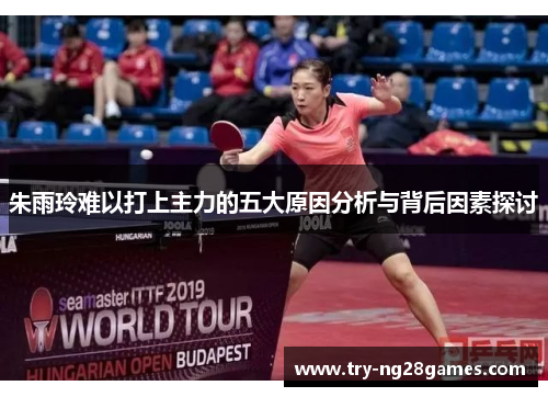 朱雨玲难以打上主力的五大原因分析与背后因素探讨