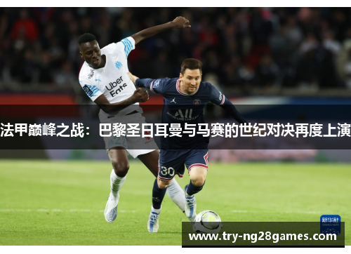 法甲巅峰之战：巴黎圣日耳曼与马赛的世纪对决再度上演