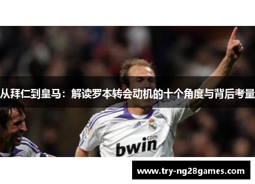 从拜仁到皇马：解读罗本转会动机的十个角度与背后考量