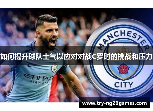 如何提升球队士气以应对对战C罗时的挑战和压力