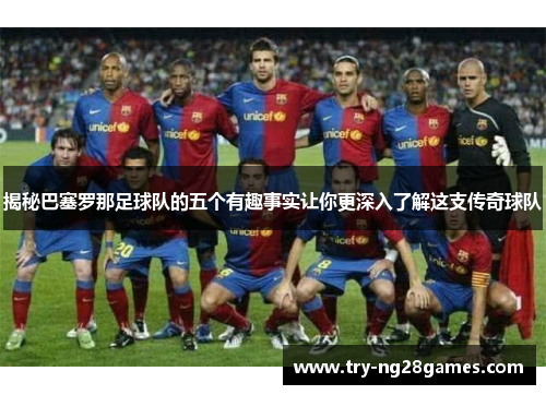揭秘巴塞罗那足球队的五个有趣事实让你更深入了解这支传奇球队