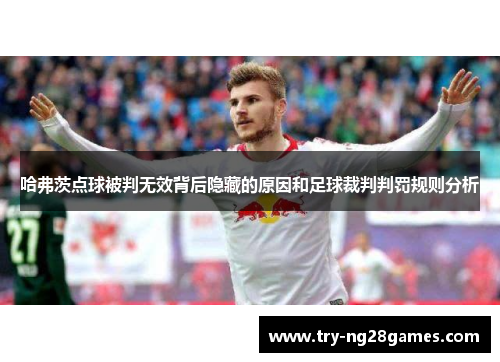 哈弗茨点球被判无效背后隐藏的原因和足球裁判判罚规则分析