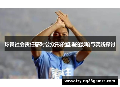 球员社会责任感对公众形象塑造的影响与实践探讨 球员社会责任感对公众形象塑造的影响与实践探讨