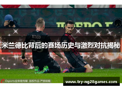 米兰德比背后的赛场历史与激烈对抗揭秘
