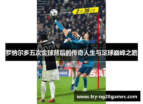 罗纳尔多五次金球背后的传奇人生与足球巅峰之路