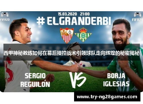 西甲神秘教练如何在幕后操控战术引领球队走向辉煌的秘密揭秘