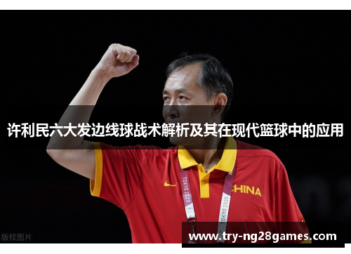 许利民六大发边线球战术解析及其在现代篮球中的应用
