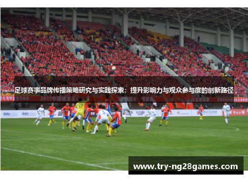 足球赛事品牌传播策略研究与实践探索:提升影响力与观众参与度的创新路径 足球赛事品牌传播策略研究与实践探索:提升影响力与观众参与度的创新路径