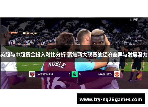 英超与中超资金投入对比分析 聚焦两大联赛的经济差异与发展潜力 英超与中超资金投入对比分析 聚焦两大联赛的经济差异与发展潜力