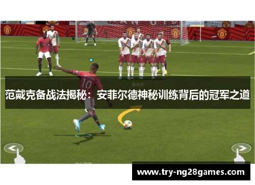 范戴克备战法揭秘：安菲尔德神秘训练背后的冠军之道