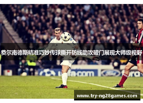 费尔南德斯精准巧妙传球撕开防线助攻破门展现大师级视野 费尔南德斯精准巧妙传球撕开防线助攻破门展现大师级视野