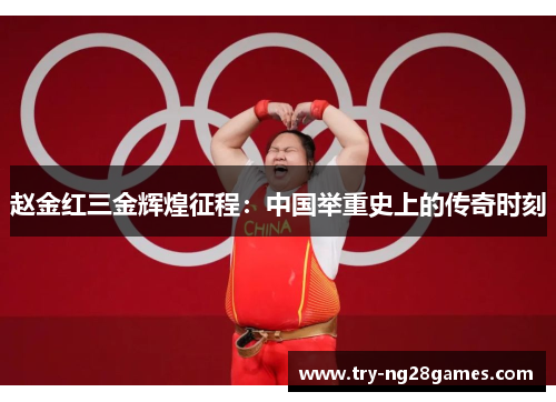 赵金红三金辉煌征程:中国举重史上的传奇时刻 赵金红三金辉煌征程:中国举重史上的传奇时刻