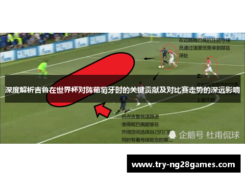 深度解析吉鲁在世界杯对阵葡萄牙时的关键贡献及对比赛走势的深远影响 深度解析吉鲁在世界杯对阵葡萄牙时的关键贡献及对比赛走势的深远影响