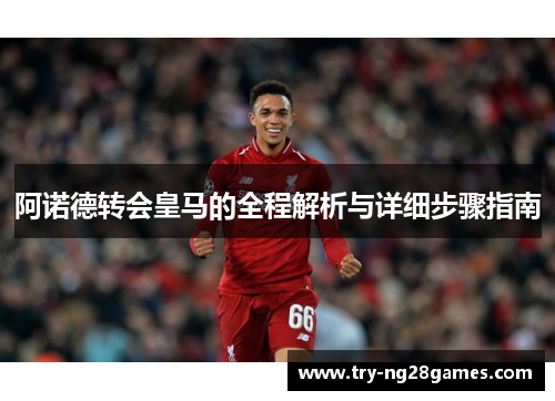 阿诺德转会皇马的全程解析与详细步骤指南