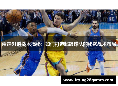 雷霆61胜战术揭秘：如何打造超级球队的秘密战术布局