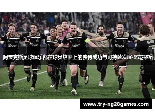 阿贾克斯足球俱乐部在球员培养上的独特成功与可持续发展模式探析