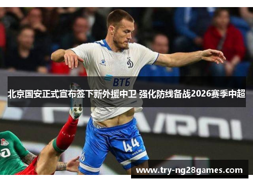北京国安正式宣布签下新外援中卫 强化防线备战2026赛季中超